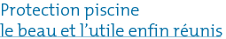 Protection piscine : le beau et l'utile enfin réunis