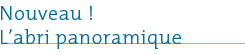 Nouveau ! L'abri panoramique
